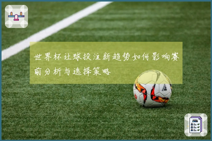 世界杯让球投注新趋势如何影响赛前分析与选择策略