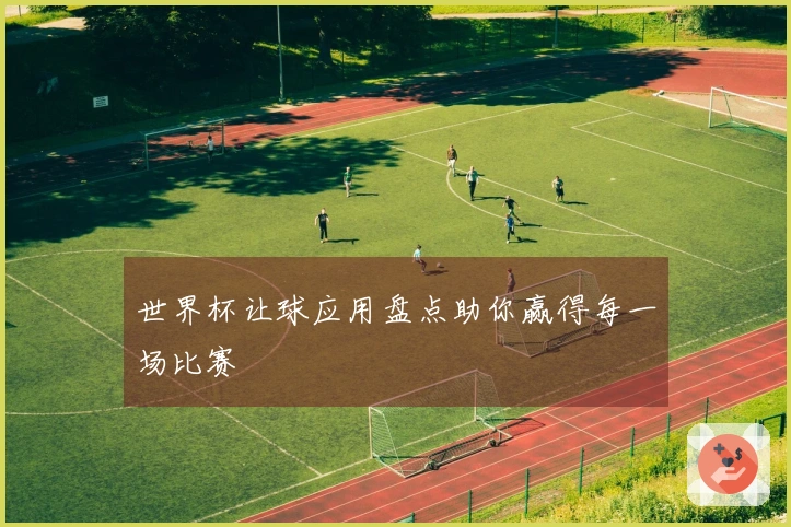 世界杯让球应用盘点助你赢得每一场比赛