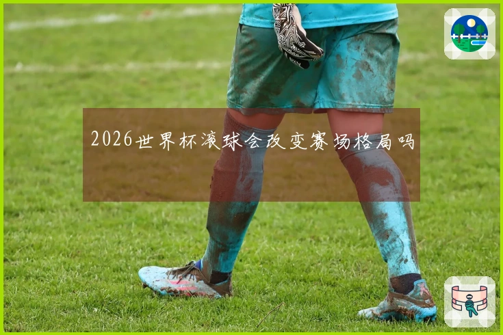 2026世界杯滚球会改变赛场格局吗