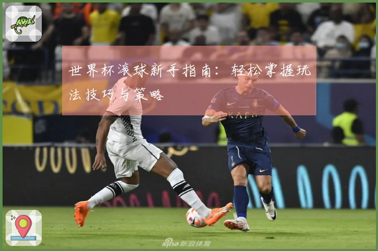 世界杯滚球新手指南：轻松掌握玩法技巧与策略
