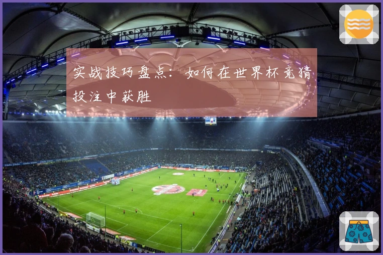 实战技巧盘点：如何在世界杯竞猜投注中获胜