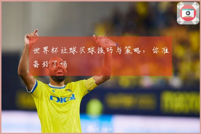 世界杯让球买球技巧与策略，你准备好了吗