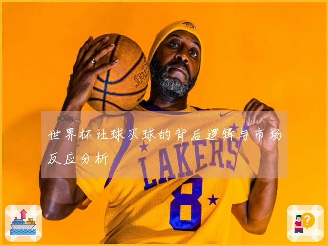 世界杯让球买球的背后逻辑与市场反应分析