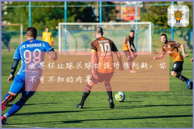 世界杯让球买球的技巧与判断，你不可不知的内幕