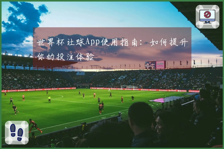 世界杯让球App使用指南：如何提升你的投注体验