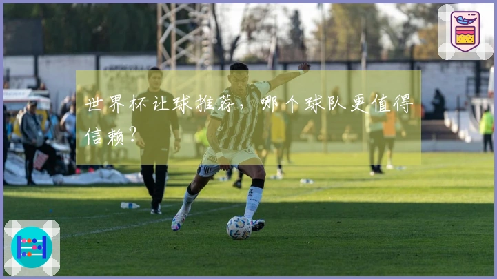 世界杯让球推荐，哪个球队更值得信赖？