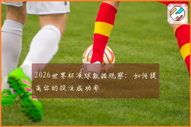 2026世界杯滚球数据观察：如何提高你的投注成功率