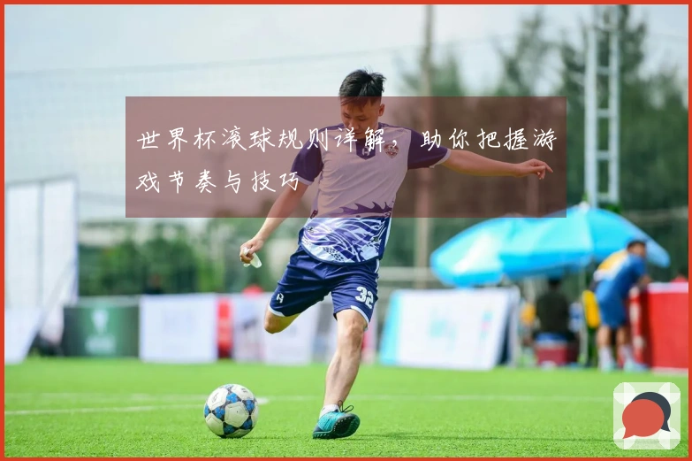 世界杯滚球规则详解，助你把握游戏节奏与技巧