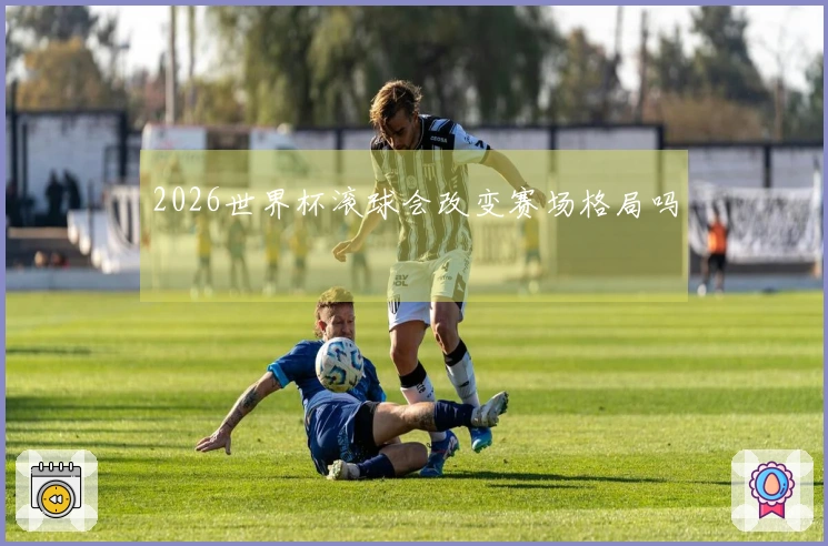 2026世界杯滚球会改变赛场格局吗