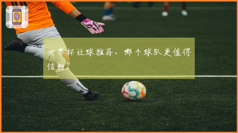 世界杯让球推荐，哪个球队更值得信赖？