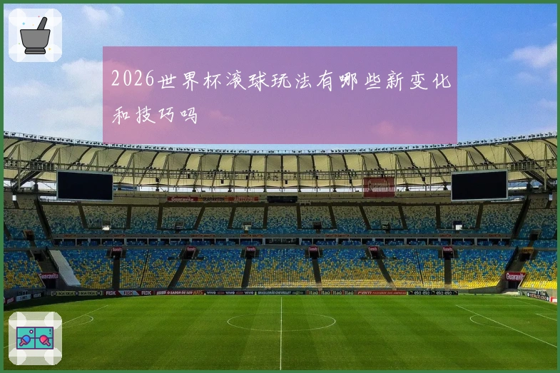 2026世界杯滚球玩法有哪些新变化和技巧吗
