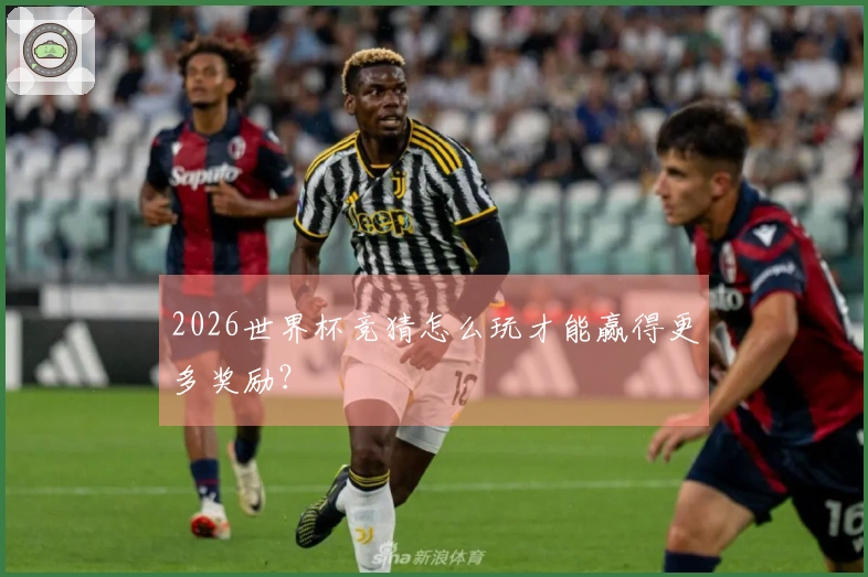 2026世界杯竞猜怎么玩才能赢得更多奖励？