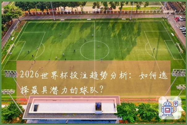 2026世界杯投注趋势分析：如何选择最具潜力的球队？