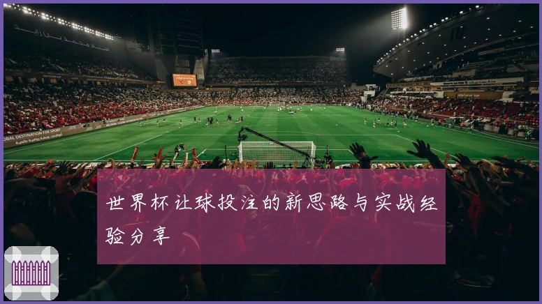 世界杯让球投注的新思路与实战经验分享